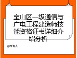 宝山区一级通信与广电工程建造师技能资格证书详细介绍分析