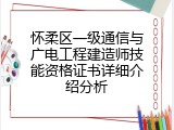 怀柔区一级通信与广电工程建造师技能资格证书详细介绍分析