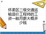 怀柔区二级交通运输造价工程师的工资一般月薪大概多少钱