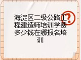 海淀区二级公路工程建造师培训学费多少钱在哪报名培训