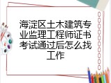 海淀区土木建筑专业监理工程师证书考试通过后怎么找工作
