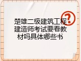 楚雄二级建筑工程建造师考试要看教材吗具体哪些书