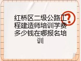 红桥区二级公路工程建造师培训学费多少钱在哪报名培训