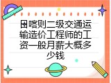 日喀则二级交通运输造价工程师的工资一般月薪大概多少钱