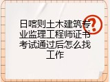 日喀则土木建筑专业监理工程师证书考试通过后怎么找工作