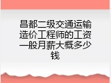 昌都二级交通运输造价工程师的工资一般月薪大概多少钱