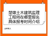 楚雄土木建筑监理工程师在哪里报名具体报考时间介绍