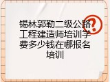 锡林郭勒二级公路工程建造师培训学费多少钱在哪报名培训