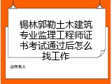 锡林郭勒土木建筑专业监理工程师证书考试通过后怎么找工作