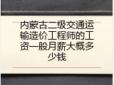 内蒙古二级交通运输造价工程师的工资一般月薪大概多少钱