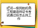 红河一级民航机场工程建造师证书考试通过后怎么找工作