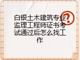 白银土木建筑专业监理工程师证书考试通过后怎么找工作
