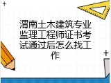 渭南土木建筑专业监理工程师证书考试通过后怎么找工作