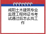咸阳土木建筑专业监理工程师证书考试通过后怎么找工作