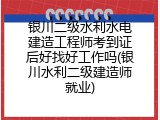 银川二级水利水电建造工程师考到证后好找好工作吗(银川水利二级建造师就业)