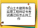文山土木建筑专业监理工程师证书考试通过后怎么找工作