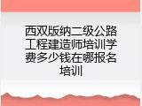 西双版纳二级公路工程建造师培训学费多少钱在哪报名培训