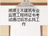 湘潭土木建筑专业监理工程师证书考试通过后怎么找工作