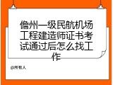 儋州一级民航机场工程建造师证书考试通过后怎么找工作
