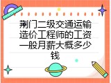 荆门二级交通运输造价工程师的工资一般月薪大概多少钱