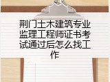 荆门土木建筑专业监理工程师证书考试通过后怎么找工作