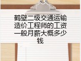 鹤壁二级交通运输造价工程师的工资一般月薪大概多少钱