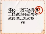 怀化一级民航机场工程建造师证书考试通过后怎么找工作
