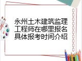 永州土木建筑监理工程师在哪里报名具体报考时间介绍