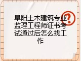 阜阳土木建筑专业监理工程师证书考试通过后怎么找工作