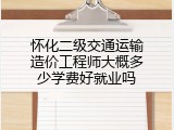 怀化二级交通运输造价工程师大概多少学费好就业吗