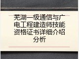 芜湖一级通信与广电工程建造师技能资格证书详细介绍分析