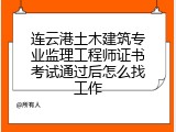 连云港土木建筑专业监理工程师证书考试通过后怎么找工作
