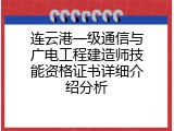 连云港一级通信与广电工程建造师技能资格证书详细介绍分析