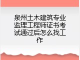 泉州土木建筑专业监理工程师证书考试通过后怎么找工作