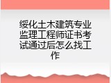 绥化土木建筑专业监理工程师证书考试通过后怎么找工作