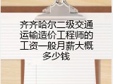 齐齐哈尔二级交通运输造价工程师的工资一般月薪大概多少钱