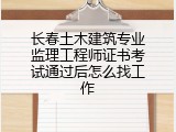 长春土木建筑专业监理工程师证书考试通过后怎么找工作