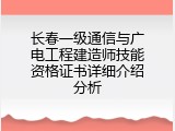 长春一级通信与广电工程建造师技能资格证书详细介绍分析