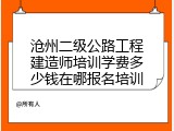 沧州二级公路工程建造师培训学费多少钱在哪报名培训