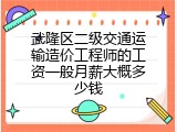 武隆区二级交通运输造价工程师的工资一般月薪大概多少钱