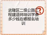 武隆区二级公路工程建造师培训学费多少钱在哪报名培训