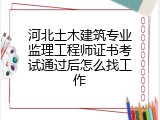 河北土木建筑专业监理工程师证书考试通过后怎么找工作