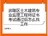 武隆区土木建筑专业监理工程师证书考试通过后怎么找工作
