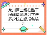 永川区二级公路工程建造师培训学费多少钱在哪报名培训