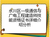 永川区一级通信与广电工程建造师技能资格证书详细介绍分析