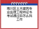 南川区土木建筑专业监理工程师证书考试通过后怎么找工作