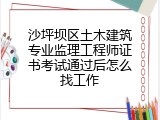 沙坪坝区土木建筑专业监理工程师证书考试通过后怎么找工作