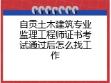 自贡土木建筑专业监理工程师证书考试通过后怎么找工作