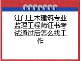 江门土木建筑专业监理工程师证书考试通过后怎么找工作