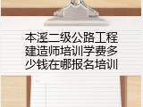 本溪二级公路工程建造师培训学费多少钱在哪报名培训
